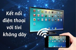 Hướng dẫn cách kết nối điện thoại với tivi thông minh