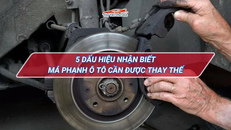 5 dấu hiệu nhận biết má phanh ô tô cần được thay thế